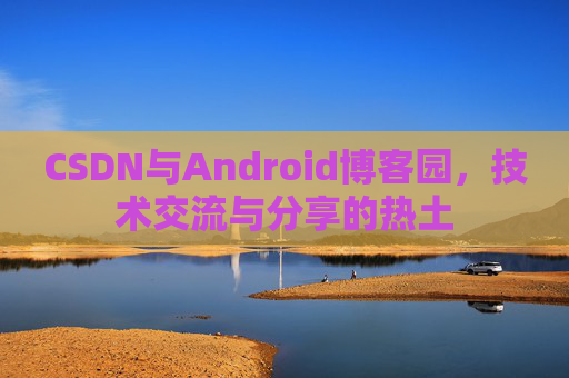 CSDN与Android博客园，技术交流与分享的热土