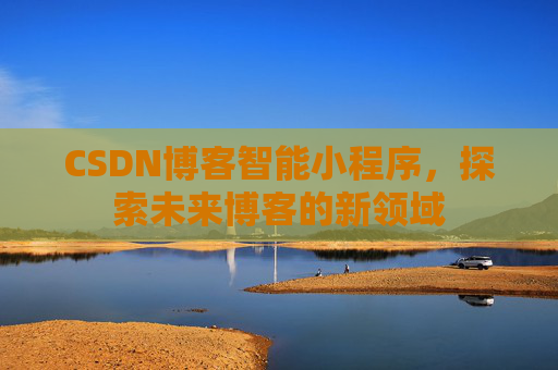 CSDN博客智能小程序，探索未来博客的新领域
